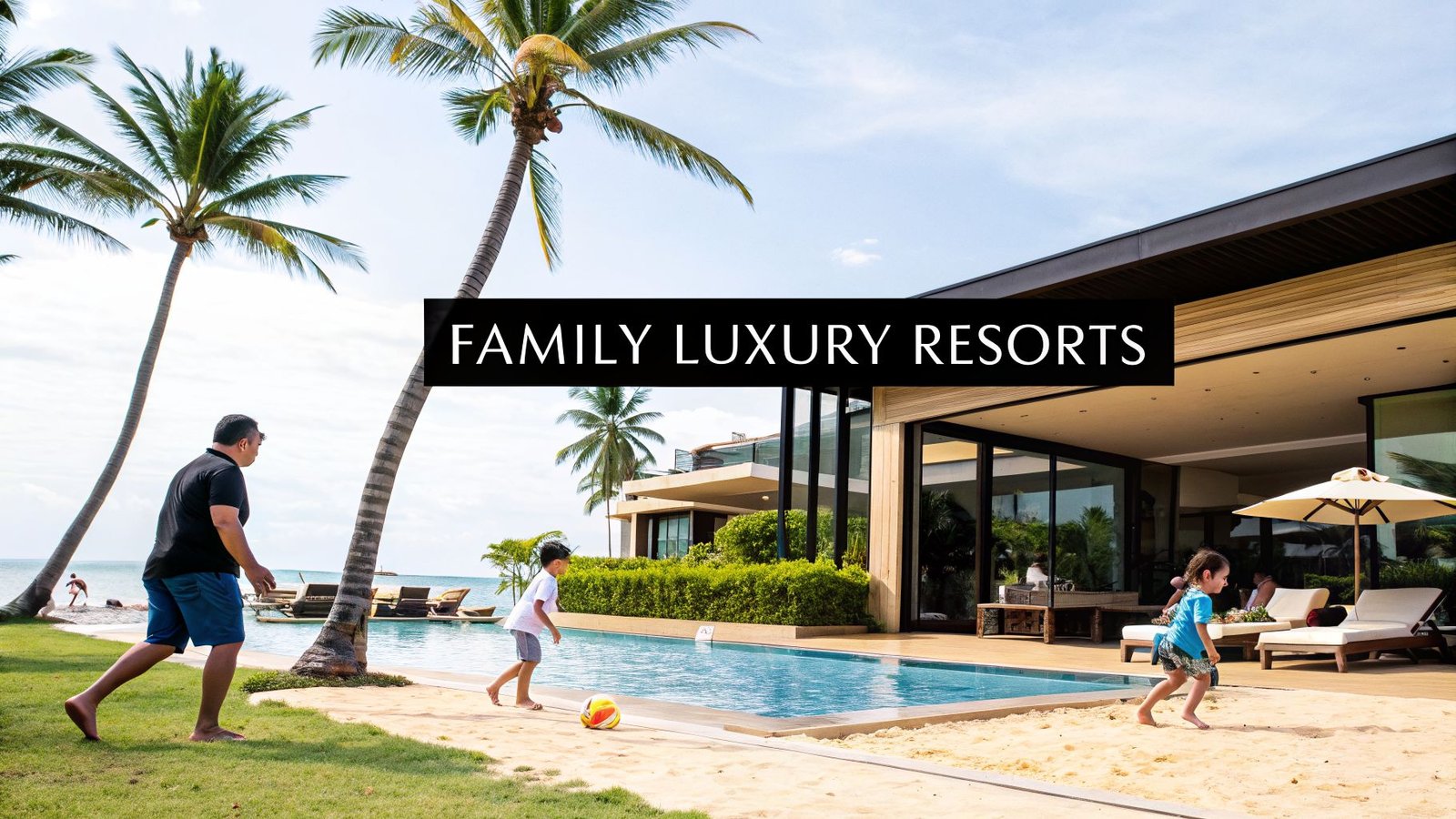 Family enjoying a tropical beachfront villa and pool, illustrating the best family luxury resorts for upscale family vacations